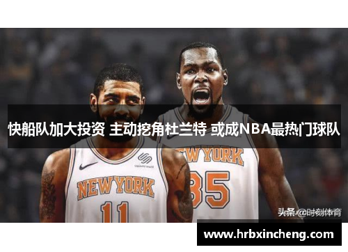 快船队加大投资 主动挖角杜兰特 或成NBA最热门球队