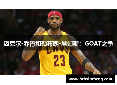 迈克尔·乔丹和勒布朗·詹姆斯：GOAT之争