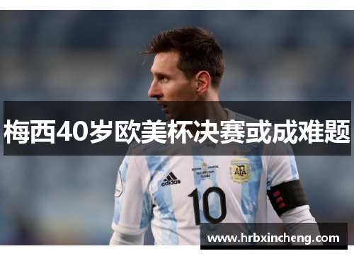 梅西40岁欧美杯决赛或成难题