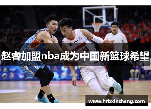 赵睿加盟nba成为中国新篮球希望