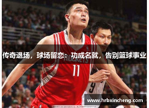 传奇退场，球场留恋：功成名就，告别篮球事业