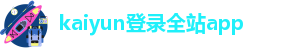 kaiyun登录全站app-kaiyun官方体育登录入口官方